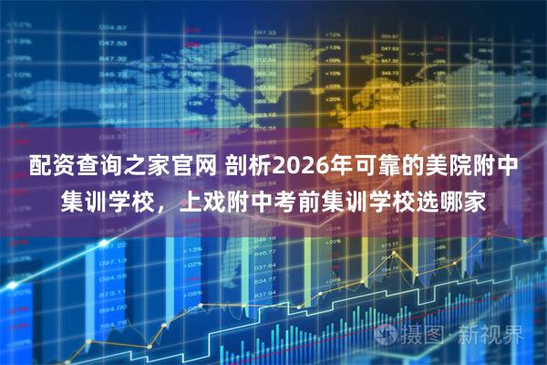 配资查询之家官网 剖析2026年可靠的美院附中集训学校，上戏附中考前集训学校选哪家