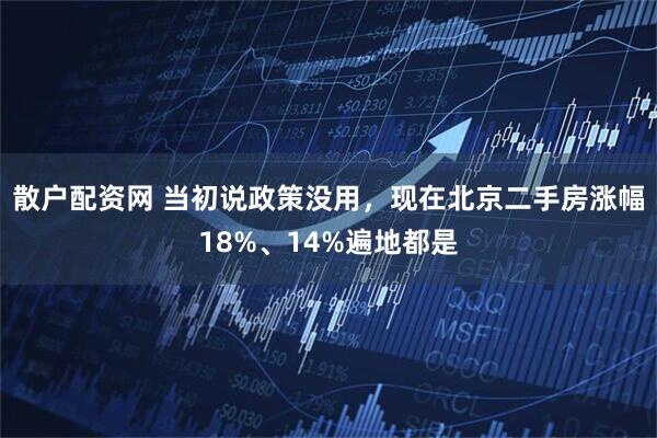 散户配资网 当初说政策没用，现在北京二手房涨幅18%、14%遍地都是