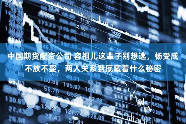 中国期货配资公司 容祖儿这辈子别想逃，杨受成不放不娶，两人关系到底藏着什么秘密